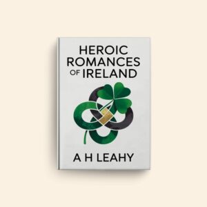 Heroic Romances Of Ireland by A H Leahy