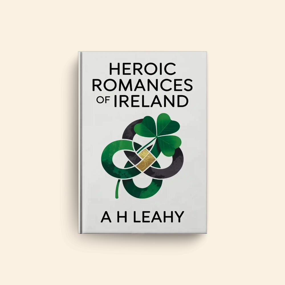 Heroic Romances Of Ireland by A H Leahy