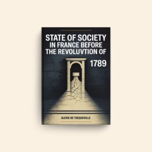 State Of Society In France Before The Revolution Of 1789 by Alexis De Tocqueville