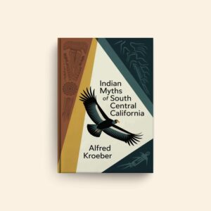Indian Myths Of South Central California by Alfred Kroeber