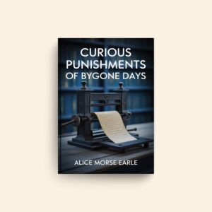 Curious Punishments Of Bygone Days by Alice Morse Earle