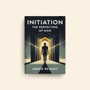 Initiation The Perfecting Of Man by Annie Besant
