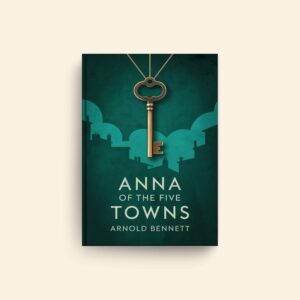 Anna Of The Five Towns by Arnold Bennett