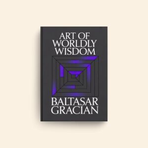 Art Of Worldly Wisdom by Baltasar Gracian