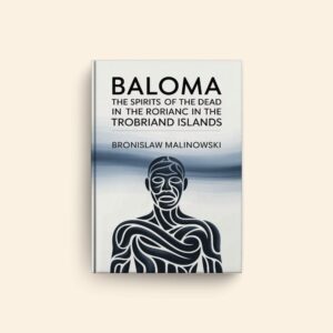 Baloma The Spirits Of The Dead In The Trobriand Islands by Bronislaw Malinowski