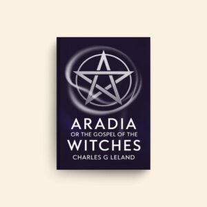 Aradia Or The Gospel Of The Witches by Charles G Leland