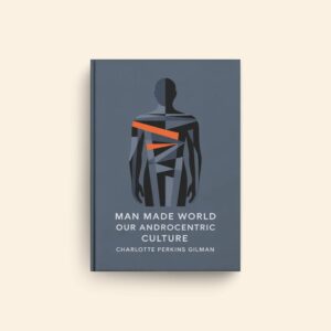 Man Made World Our Androcentric Culture by Charlotte Perkins Gilman