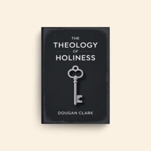 Theology Of Holiness by Dougan Clark