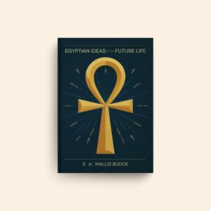 Egyptian Ideas Of The Future Life by E A Wallis Budge