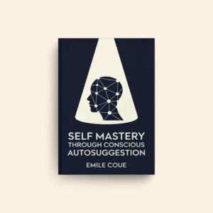 Self Mastery Through Conscious Autosuggestion by Emile Coue