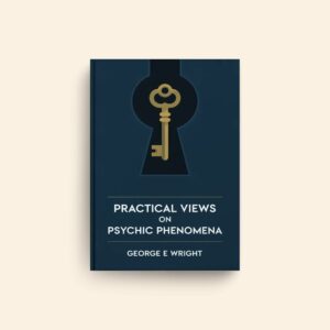 Practical Views On Psychic Phenomena by George E Wright