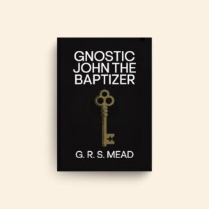 Gnostic John The Baptizer by George Robert Stowe Mead
