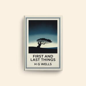 First And Last Things by H G Wells