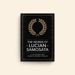 Works Of Lucian Of Samosata by H W Fowler, Francis George Fowler