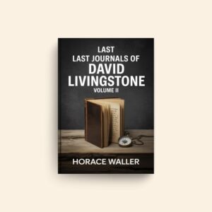 Last Journals Of David Livingstone Volume II by Horace Waller