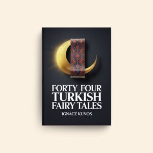 Forty Four Turkish Fairy Tales by Ignacz Kunos