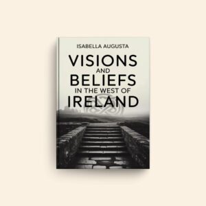 Visions And Beliefs In The West Of Ireland by Isabella Augusta