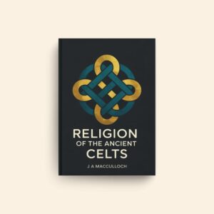Religion Of The Ancient Celts by J A Macculloch