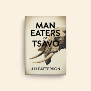 Man Eaters Of Tsavo by J H Patterson