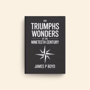 Triumphs And Wonders Of The Nineteeth Century by James P Boyd