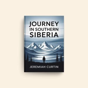 Journey In Southern Siberia by Jeremiah Curtin