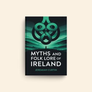 Myths And Folk Lore Of Ireland by Jeremiah Curtin