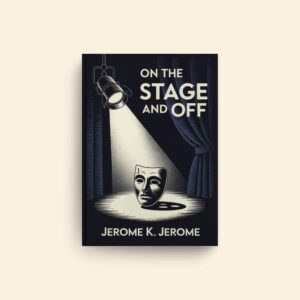 On The Stage And Off by Jerome K Jerome