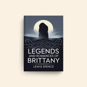 Legends And Romances Of Brittany by Lewis Spence