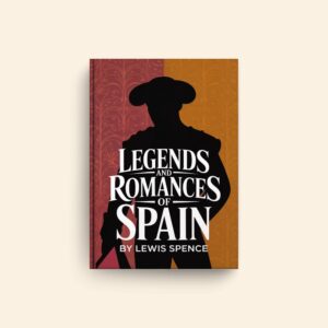 Legends And Romances Of Spain by Lewis Spence