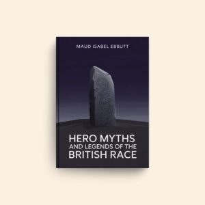 Hero Myths And Legends Of The British Race by Maud Isabel Ebbutt