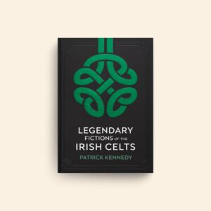 Legendary Fictions Of The Irish Celts by Patrick Kennedy