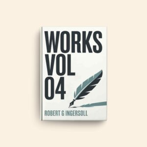 Works Vol 04 by Robert G Ingersoll