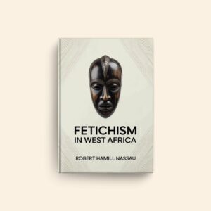 Fetichism In West Africa by Robert Hamill Nassau