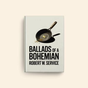 Ballads Of A Bohemian by Robert W Service