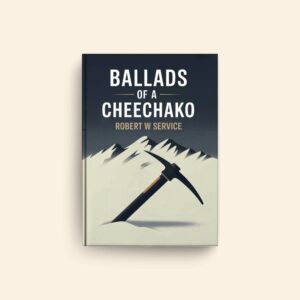 Ballads Of A Cheechako by Robert W Service