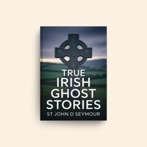 True Irish Ghost Stories by St John D Seymour