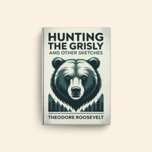 Hunting The Grisly And Other Sketches by Theodore Roosevelt