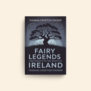 Fairy Legends And Traditions Of The South Of Ireland by Thomas Crofton Croker