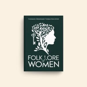 Folk Lore Of Women by Thomas Firminger Thiselton Dyer