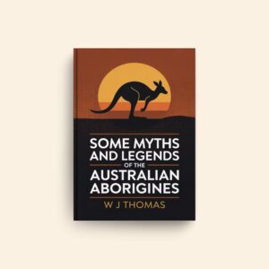 Some Myths And Legends Of The Australian Aborigines by W J Thomas
