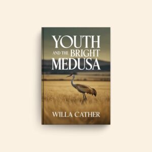Youth And The Bright Medusa by Willa Cather