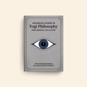 Advanced Course In Yogi Philosophy And Oriental Occultism by William Walker Atkinson