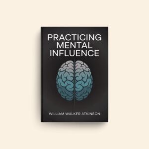 Practicing Mental Influence by William Walker Atkinson