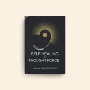 Self Healing By Thought Force by William Walker Atkinson
